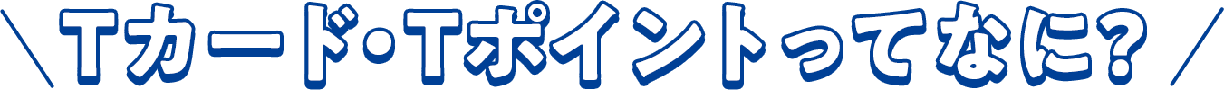 Tカード・Tポイントってなに?