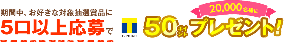 ���Ԓ��A���D���ȑΏے��I�ܕi��5���ȏ㉞���20,000���l��T�|�C���g50�|�C���g�v���[���g�I