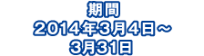 期間 2014年3月4日～3月31日