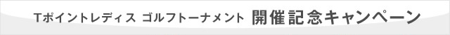 Tポイントレディス ゴルフトーナメント 開催記念キャンペーン