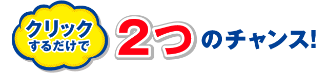 クリックするだけで2つのチャンス！