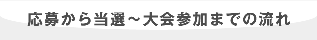 応募から当選〜大会参加までの流れ