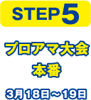 STEP5 プロアマ大会本番 3月18日〜19日