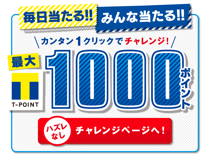 毎日当たる!!みんな当たる!!カンタン1クリックでチャレンジ!最大Tポイント1000ポイント ハズレなし チャレンジページヘ!