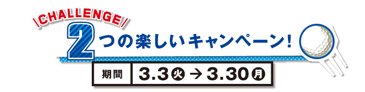 CHALLENGE 2つの新しいキャンペーン！期間3.3(火)→3.30(月)