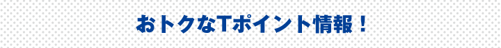 おトクなTポイント情報！