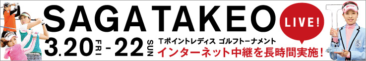 SAGATAKEO LIVE! 3.20FRI-22SUN Tポイントレディス ゴルフトーナメント インターネット中継を長時間実施！