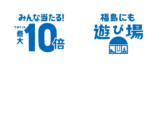 みんな当たる！Tポイント最大10倍＆福島にも遊び場 みんなでチャレンジ！