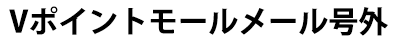 Vポイントモールメルマガ