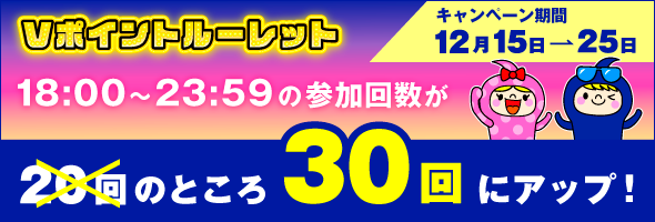 12/15～12/25の期間でVポイントルーレット参加回数アップキャンペーン！