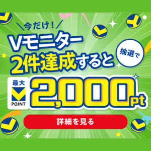 【最大2,000pt】Vモニター２件達成でさらにポイントGET！