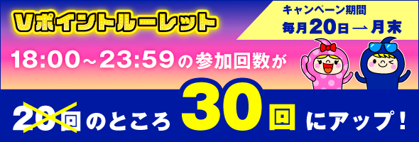 毎月20日～月末は、Vポイントルーレット参加回数アップキャンペーン！