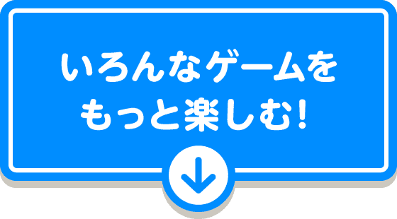 いろんなゲームをもっと楽しむ！