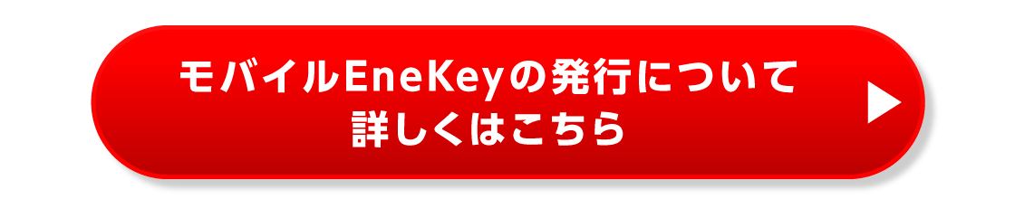 モバイルEnekeyの発行について詳しくはこちら