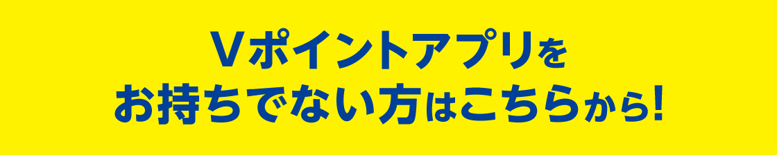 Vポイントアプリをお持ちでない方はこちらから！