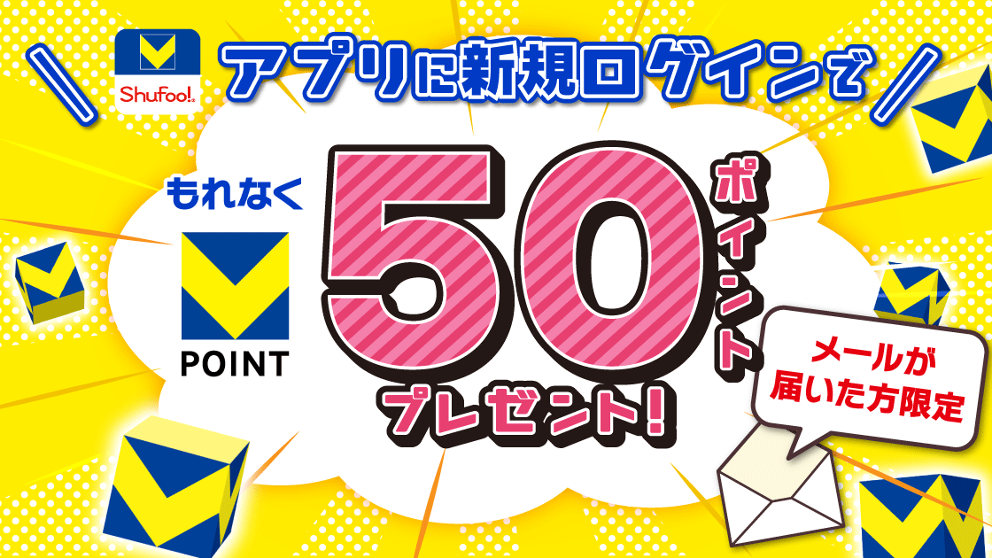 【Vポイント×Shufoo!アプリ】メール限定♪今ならもれなく50ポイントプレゼント！